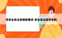 考安全員證有哪些要求 安全員證報(bào)考官網(wǎng)