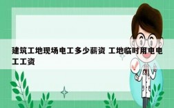 建筑工地現(xiàn)場電工多少薪資 工地臨時用電電工工資