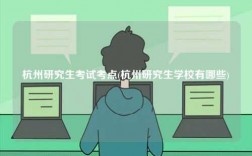杭州研究生考試考點(diǎn)(杭州研究生學(xué)校有哪些)