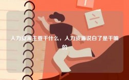 人力資源主要干什么，人力資源說(shuō)白了是干嘛的