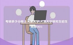 考研多少分能上天津大學(xué)(天津大學(xué)研究生招生簡(jiǎn)章2024)