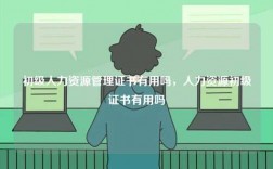初級(jí)人力資源管理證書(shū)有用嗎，人力資源初級(jí)證書(shū)有用嗎