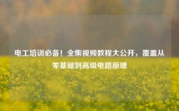 電工培訓必備！全集視頻教程大公開，覆蓋從零基礎到高級電路原理