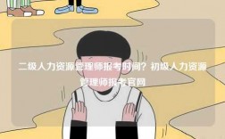 二級(jí)人力資源管理師報(bào)考時(shí)間？初級(jí)人力資源管理師報(bào)考官網(wǎng)