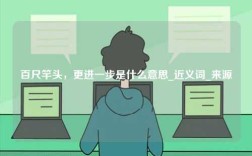 百尺竿頭，更進一步是什么意思_近義詞_來源