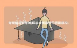 考研哲學(xué)好考嗎(醫(yī)學(xué)考研最好的培訓(xùn)機(jī)構(gòu))