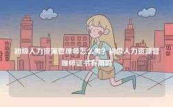 初級人力資源管理師怎么考？初級人力資源管理師證書有用嗎