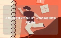 人力資源管理證書(shū)有幾級(jí)？人力資源管理職業(yè)資格證書(shū)