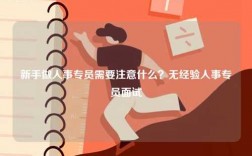 新手做人事專員需要注意什么？無經(jīng)驗人事專員面試