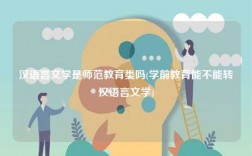 漢語言文學(xué)是師范教育類嗎(學(xué)前教育能不能轉(zhuǎn)漢語言文學(xué))