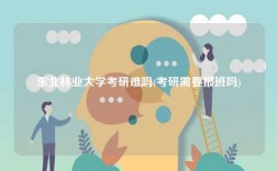 東北林業(yè)大學(xué)考研難嗎(考研需要報(bào)班嗎)