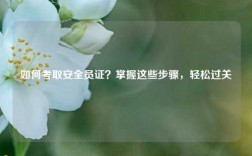 如何考取安全員證？掌握這些步驟，輕松過關(guān)