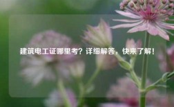 建筑電工證哪里考？詳細(xì)解答，快來(lái)了解！