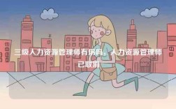 三級(jí)人力資源管理師有用嗎，人力資源管理師已取消