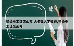 初級電工證怎么考 大多數(shù)人不知道,初級電工證怎么考