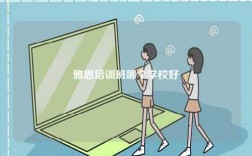 雅思培訓(xùn)班哪個學(xué)校好