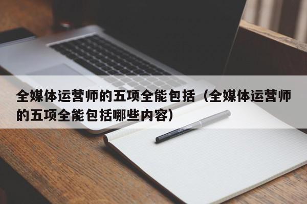 全媒體運營師五項全能(全媒體運營師證書報考條件)-圖1