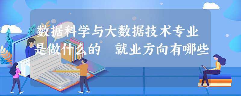 數(shù)據(jù)科學(xué)與大數(shù)據(jù)技術(shù)好就業(yè)嗎(學(xué)大數(shù)據(jù)去哪個學(xué)校)-圖1