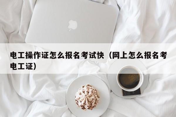 電工操作證怎么報(bào)名考試快（網(wǎng)上怎么報(bào)名考電工證）-圖1