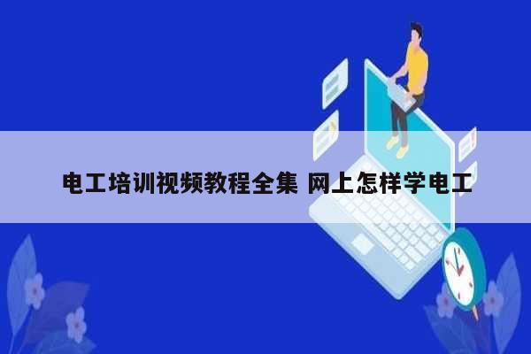 電工培訓(xùn)視頻教程全集 網(wǎng)上怎樣學(xué)電工-圖1
