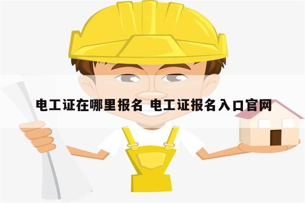 電工證在哪里報(bào)名 電工證報(bào)名入口官網(wǎng)-圖1