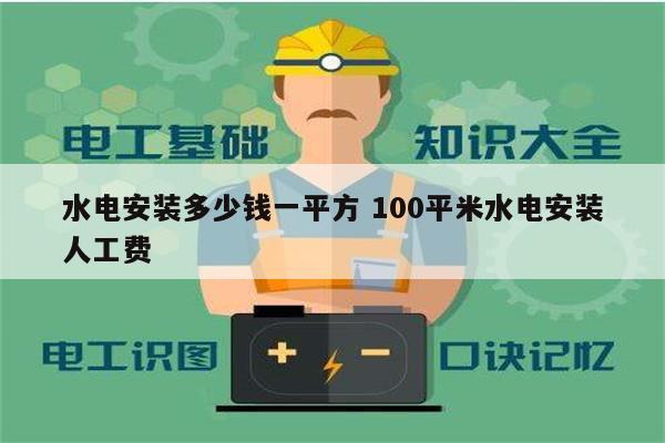 水電安裝多少錢一平方 100平米水電安裝人工費-圖1