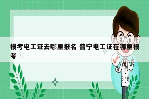 報(bào)考電工證去哪里報(bào)名 普寧電工證在哪里報(bào)考-圖1