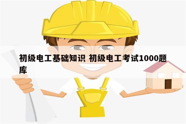 初級電工基礎(chǔ)知識(shí) 初級電工考試1000題庫-圖1