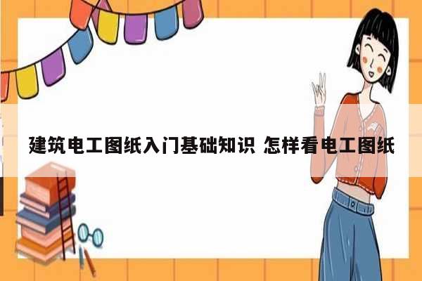 建筑電工圖紙入門基礎(chǔ)知識(shí) 怎樣看電工圖紙-圖1