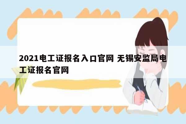2021電工證報名入口官網(wǎng) 無錫安監(jiān)局電工證報名官網(wǎng)-圖1