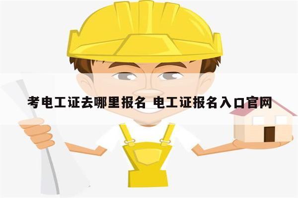 考電工證去哪里報(bào)名 電工證報(bào)名入口官網(wǎng)-圖1