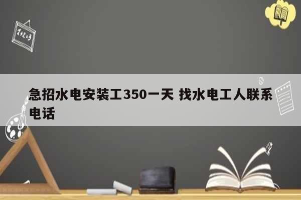 急招水電安裝工350一天 找水電工人聯(lián)系電話-圖1
