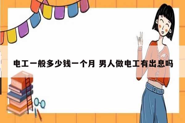 電工一般多少錢一個月 男人做電工有出息嗎-圖1