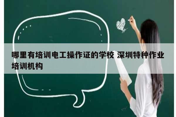 哪里有培訓(xùn)電工操作證的學(xué)校 深圳特種作業(yè)培訓(xùn)機構(gòu)-圖1