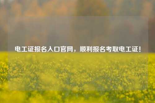 電工證報名入口官網(wǎng)，順利報名考取電工證！-圖1