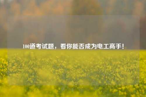 100道考試題，看你能否成為電工高手！-圖1