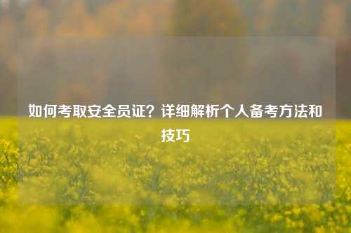 如何考取安全員證？詳細(xì)解析個(gè)人備考方法和技巧-圖1