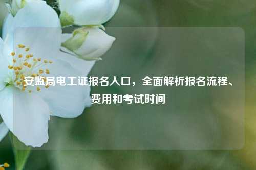 安監(jiān)局電工證報名入口，全面解析報名流程、費用和考試時間-圖1