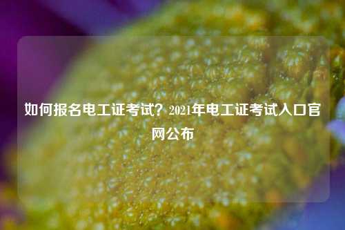 如何報名電工證考試？2021年電工證考試入口官網(wǎng)公布-圖1