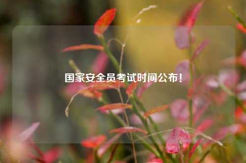 國家安全員考試時(shí)間公布！-圖1