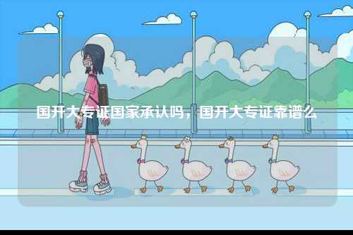 國開大專證國家承認嗎，國開大專證靠譜么-圖1
