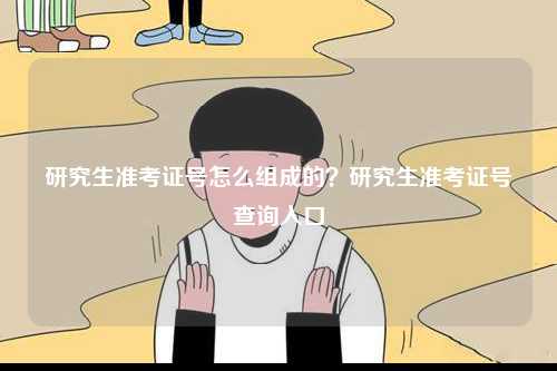 研究生準(zhǔn)考證號(hào)怎么組成的？研究生準(zhǔn)考證號(hào)查詢?nèi)肟?圖1