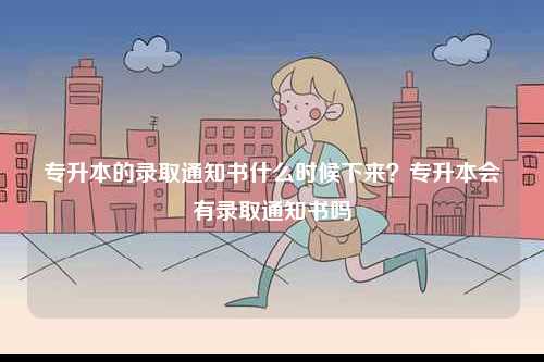 專升本的錄取通知書什么時候下來？專升本會有錄取通知書嗎-圖1