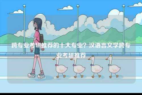 跨專業考研推薦的十大專業？漢語言文學跨專業考研推薦-圖1