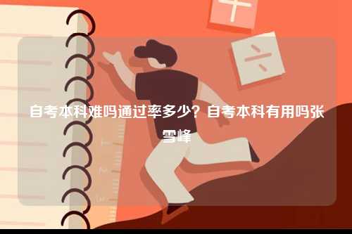 自考本科難嗎通過率多少？自考本科有用嗎張雪峰-圖1