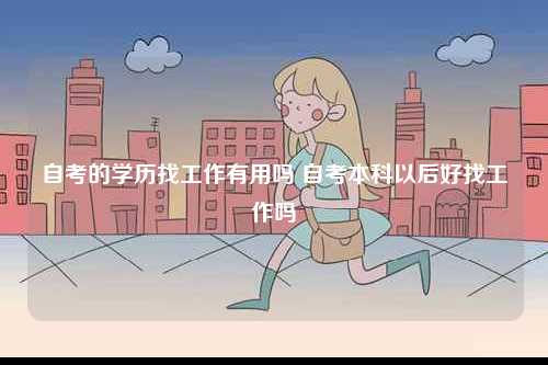 自考的學(xué)歷找工作有用嗎 自考本科以后好找工作嗎-圖1