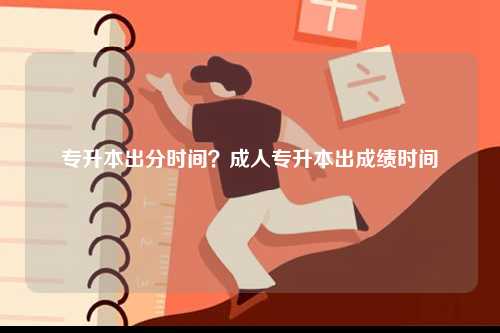 專升本出分時(shí)間？成人專升本出成績(jī)時(shí)間-圖1