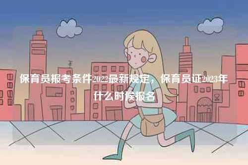 保育員報(bào)考條件2022最新規(guī)定，保育員證2023年什么時(shí)候報(bào)名-圖1
