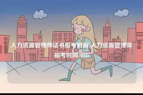 人力資源管理師證書(shū)報(bào)考時(shí)間(人力資源管理師報(bào)考時(shí)間2023)-圖1