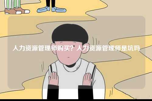 人力資源管理師購(gòu)買？人力資源管理師是坑嗎-圖1